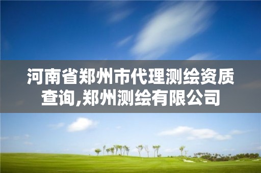 河南省鄭州市代理測繪資質查詢,鄭州測繪有限公司