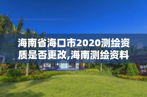 海南省海口市2020測繪資質是否更改,海南測繪資料信息中心