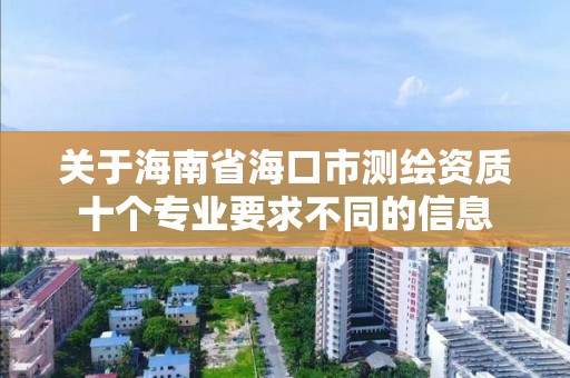 關于海南省海口市測繪資質十個專業要求不同的信息