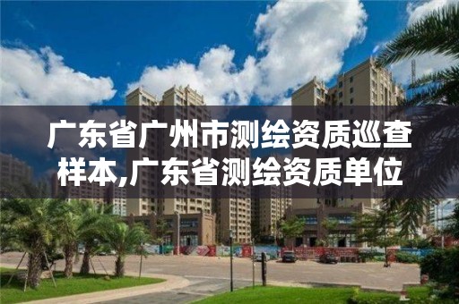 廣東省廣州市測繪資質(zhì)巡查樣本,廣東省測繪資質(zhì)單位名單