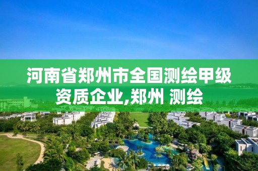 河南省鄭州市全國測繪甲級資質企業,鄭州 測繪