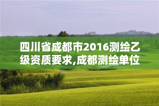 四川省成都市2016測繪乙級資質要求,成都測繪單位。