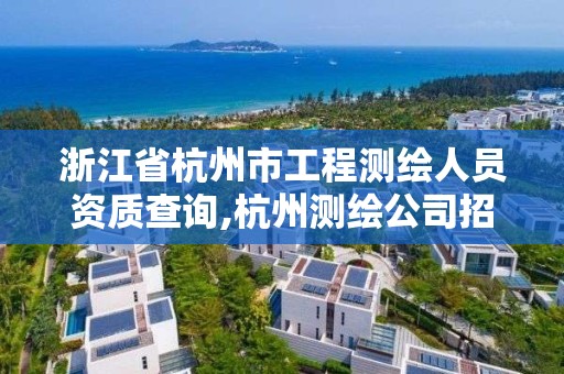 浙江省杭州市工程測繪人員資質(zhì)查詢,杭州測繪公司招聘信息