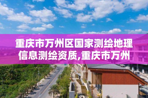 重慶市萬州區國家測繪地理信息測繪資質,重慶市萬州區國家測繪地理信息測繪資質公司