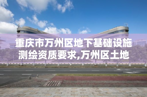 重慶市萬州區地下基礎設施測繪資質要求,萬州區土地勘察測繪隊。