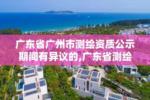 廣東省廣州市測繪資質公示期間有異議的,廣東省測繪資質延期。