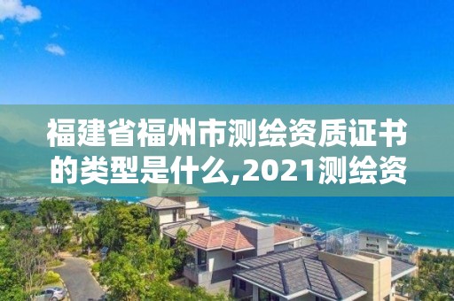 福建省福州市測(cè)繪資質(zhì)證書的類型是什么,2021測(cè)繪資質(zhì)延期公告福建省