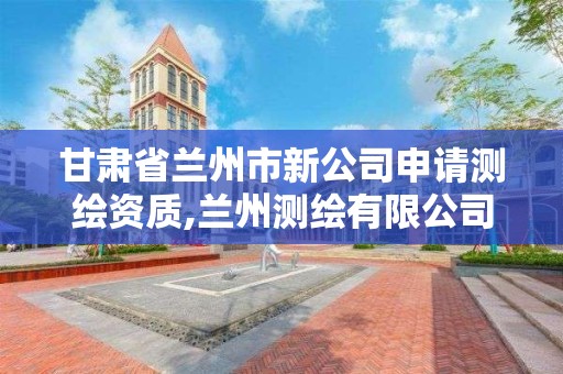 甘肅省蘭州市新公司申請測繪資質,蘭州測繪有限公司