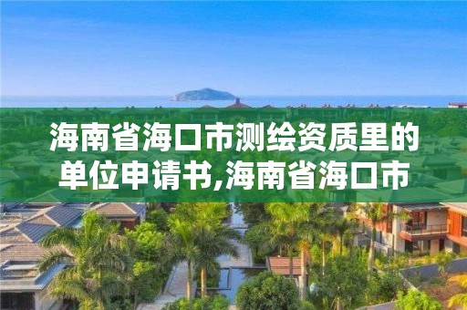 海南省海口市測繪資質里的單位申請書,海南省海口市測繪資質里的單位申請書是什么。