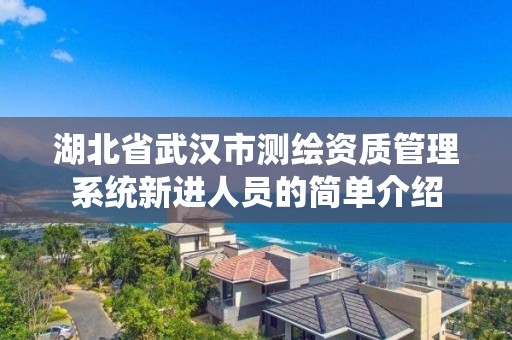 湖北省武漢市測繪資質管理系統新進人員的簡單介紹