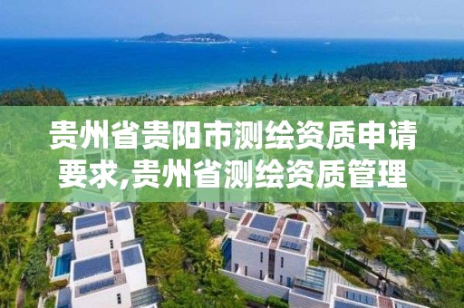 貴州省貴陽市測繪資質申請要求,貴州省測繪資質管理系統