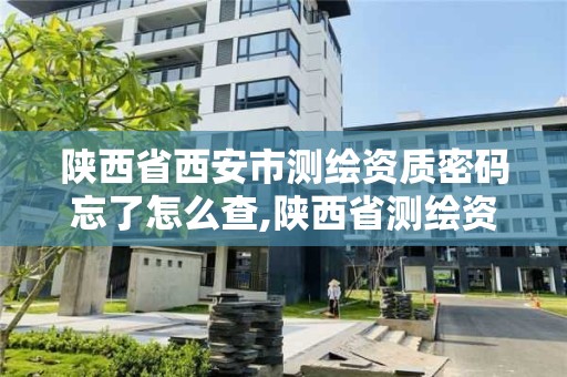 陜西省西安市測繪資質密碼忘了怎么查,陜西省測繪資質申請材料