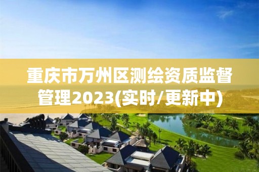 重慶市萬州區測繪資質監督管理2023(實時/更新中)