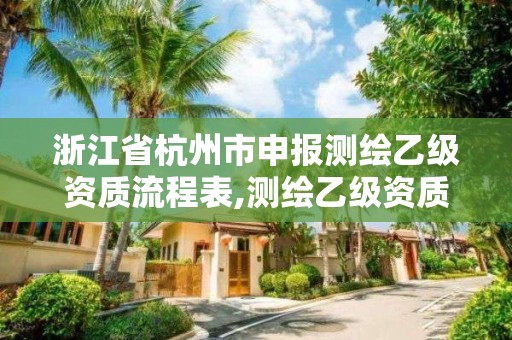 浙江省杭州市申報測繪乙級資質流程表,測繪乙級資質證書