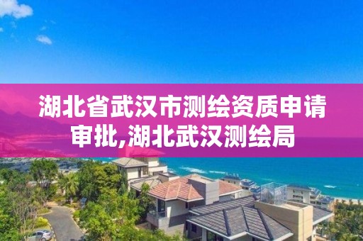 湖北省武漢市測繪資質申請審批,湖北武漢測繪局