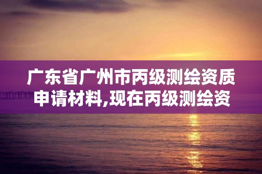 廣東省廣州市丙級(jí)測(cè)繪資質(zhì)申請(qǐng)材料,現(xiàn)在丙級(jí)測(cè)繪資質(zhì)辦理需要多少錢