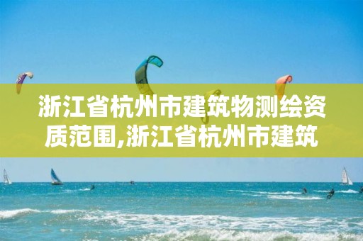 浙江省杭州市建筑物測繪資質范圍,浙江省杭州市建筑物測繪資質范圍有哪些