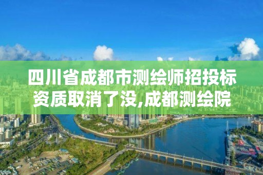 四川省成都市測繪師招投標資質取消了沒,成都測繪院招聘。