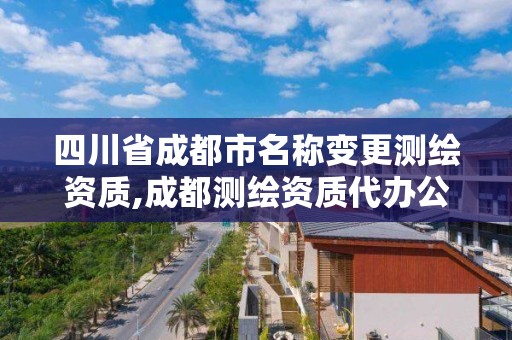 四川省成都市名稱變更測繪資質,成都測繪資質代辦公司