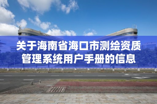 關于海南省海口市測繪資質管理系統用戶手冊的信息