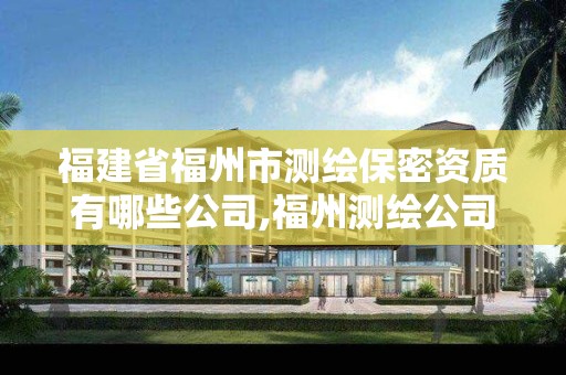 福建省福州市測繪保密資質有哪些公司,福州測繪公司招聘