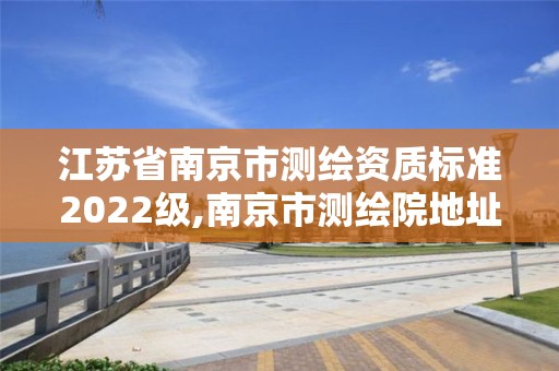 江蘇省南京市測繪資質標準2022級,南京市測繪院地址