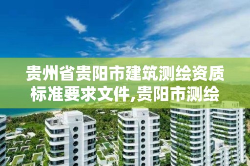 貴州省貴陽市建筑測繪資質標準要求文件,貴陽市測繪公司。