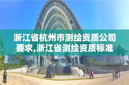 浙江省杭州市測繪資質(zhì)公司要求,浙江省測繪資質(zhì)標(biāo)準(zhǔn)