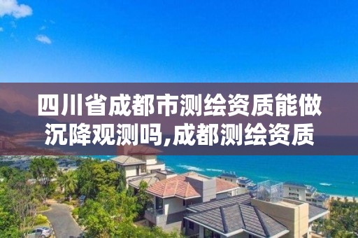 四川省成都市測繪資質能做沉降觀測嗎,成都測繪資質代辦。