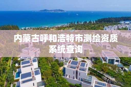 內蒙古呼和浩特市測繪資質系統查詢