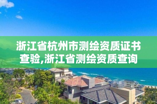 浙江省杭州市測繪資質證書查驗,浙江省測繪資質查詢