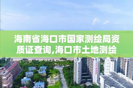 海南省海口市國家測繪局資質證查詢,海口市土地測繪院招聘。