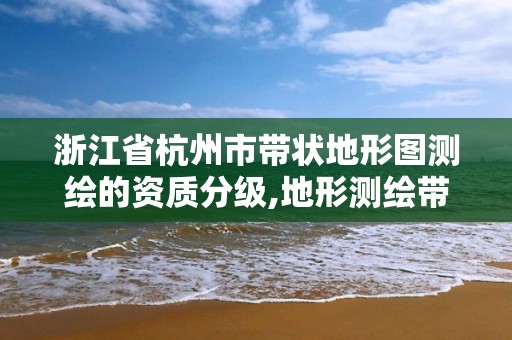 浙江省杭州市帶狀地形圖測繪的資質分級,地形測繪帶狀系數。