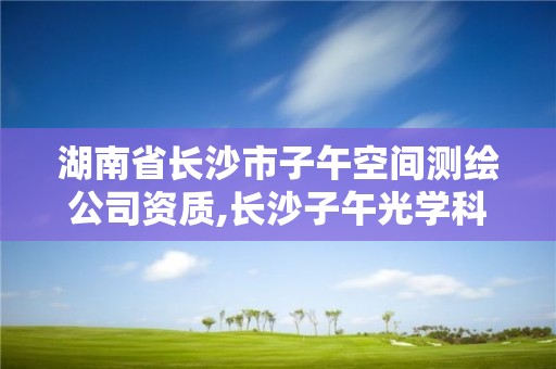 湖南省長沙市子午空間測繪公司資質,長沙子午光學科技有限公司。