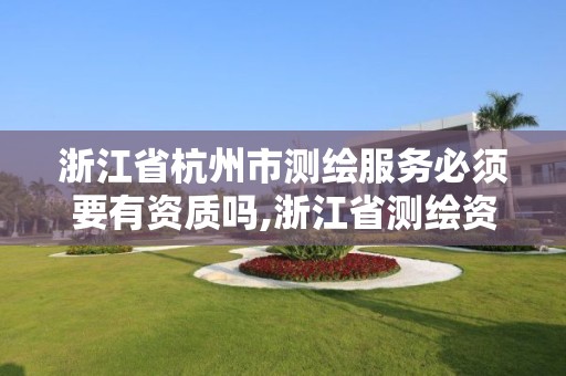 浙江省杭州市測繪服務必須要有資質嗎,浙江省測繪資質申請需要什么條件