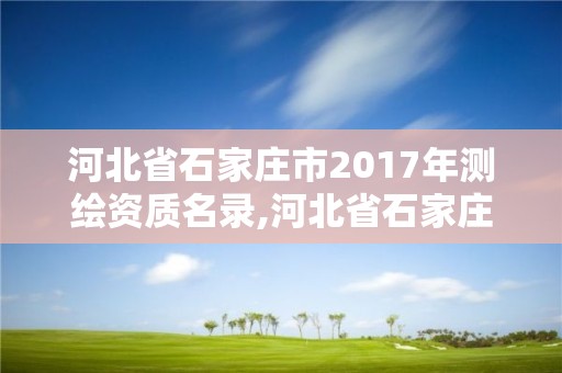 河北省石家莊市2017年測繪資質名錄,河北省石家莊市2017年測繪資質名錄查詢