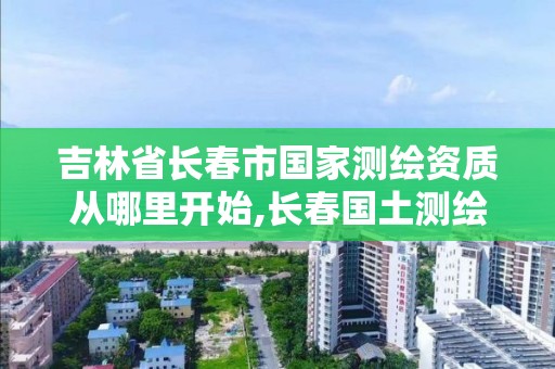 吉林省長春市國家測繪資質(zhì)從哪里開始,長春國土測繪院。