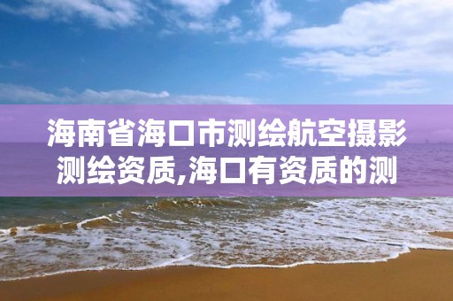 海南省海口市測繪航空攝影測繪資質,海口有資質的測繪公司