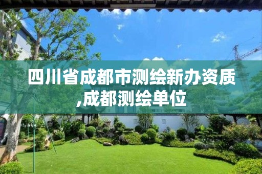 四川省成都市測(cè)繪新辦資質(zhì),成都測(cè)繪單位