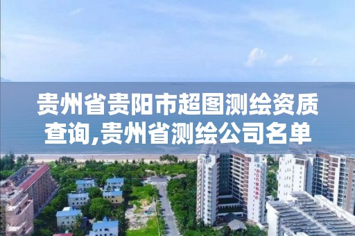 貴州省貴陽市超圖測繪資質查詢,貴州省測繪公司名單