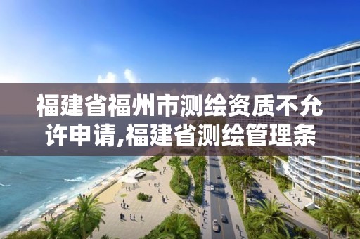 福建省福州市測繪資質不允許申請,福建省測繪管理條例