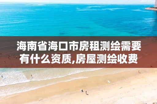 海南省海口市房租測繪需要有什么資質,房屋測繪收費標準。