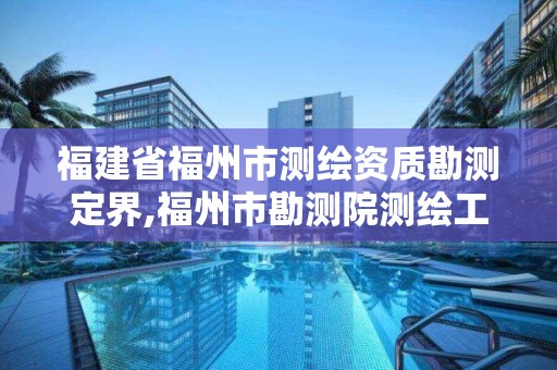 福建省福州市測繪資質(zhì)勘測定界,福州市勘測院測繪工程分院