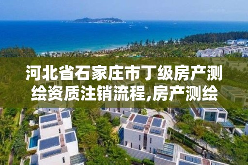 河北省石家莊市丁級房產測繪資質注銷流程,房產測繪機構資質