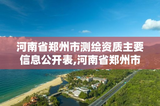 河南省鄭州市測繪資質主要信息公開表,河南省鄭州市測繪學校