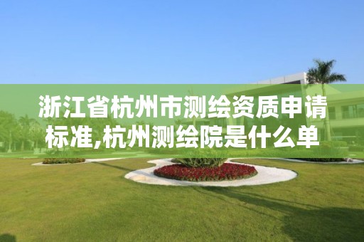 浙江省杭州市測繪資質(zhì)申請(qǐng)標(biāo)準(zhǔn),杭州測繪院是什么單位