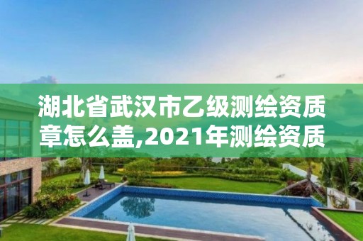 湖北省武漢市乙級測繪資質(zhì)章怎么蓋,2021年測繪資質(zhì)乙級人員要求。