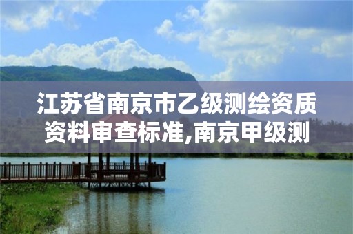 江蘇省南京市乙級測繪資質資料審查標準,南京甲級測繪公司排名