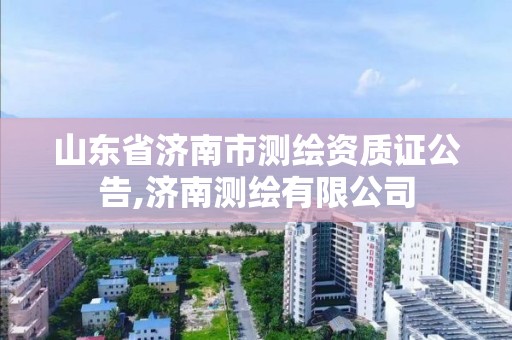 山東省濟南市測繪資質證公告,濟南測繪有限公司