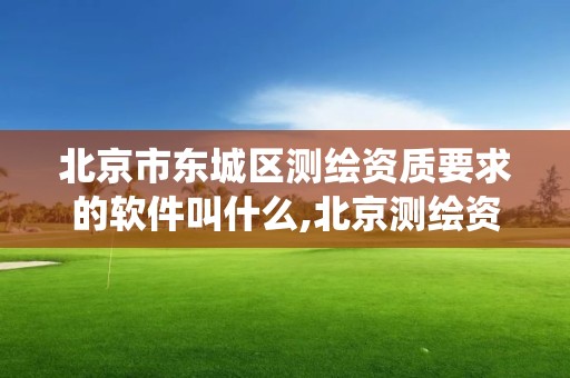 北京市東城區測繪資質要求的軟件叫什么,北京測繪資質查詢系統